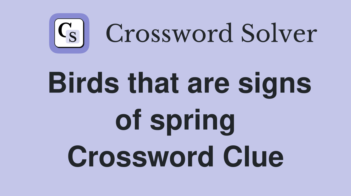 Birds that are signs of spring Crossword Clue