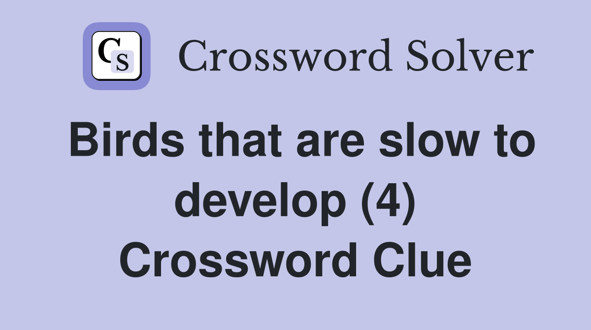 Birds that are slow to develop (4) Crossword Clue