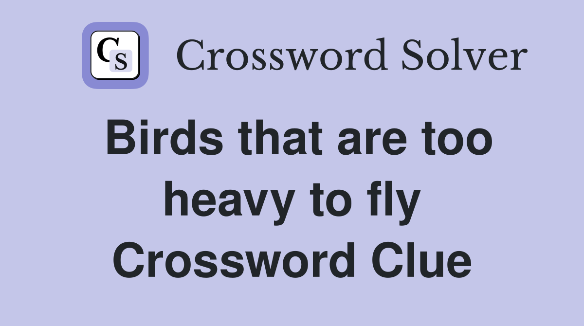 Birds that are too heavy to fly Crossword Clue