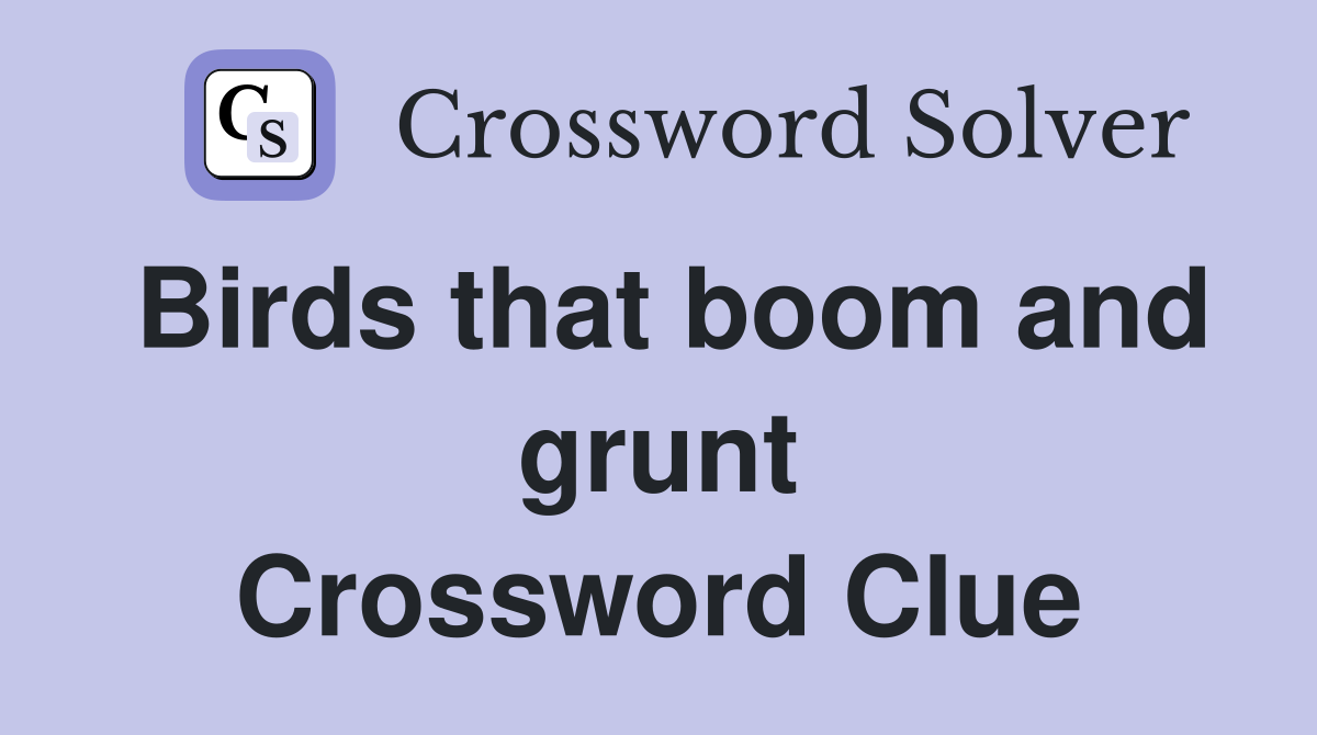 Birds that boom and grunt Crossword Clue