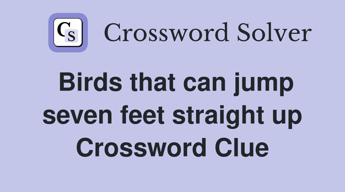 Birds that can jump seven feet straight up Crossword Clue