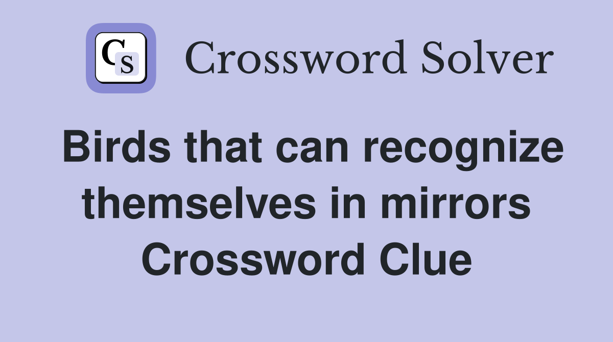 Birds that can recognize themselves in mirrors Crossword Clue