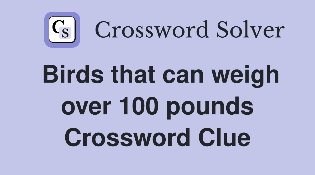 Birds that can weigh over 100 pounds Crossword Clue