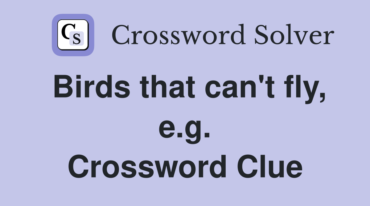 Birds that can't fly, e.g. Crossword Clue
