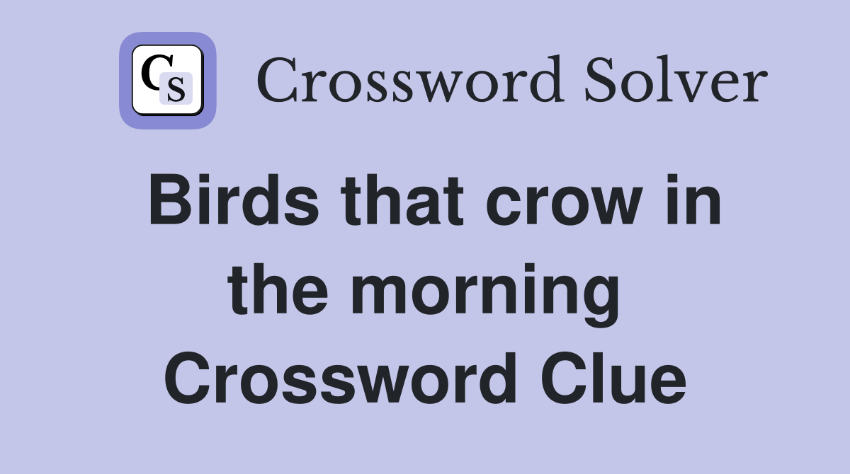 Birds that crow in the morning Crossword Clue