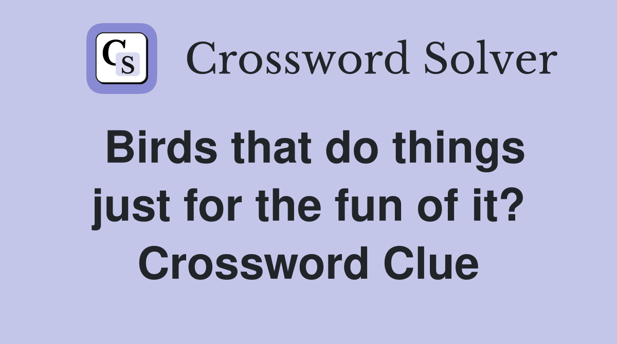 Birds that do things just for the fun of it? Crossword Clue