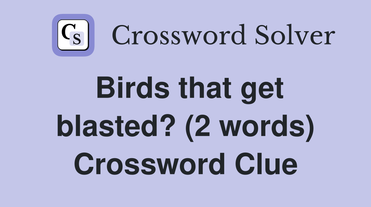 Birds that get blasted? (2 words) Crossword Clue
