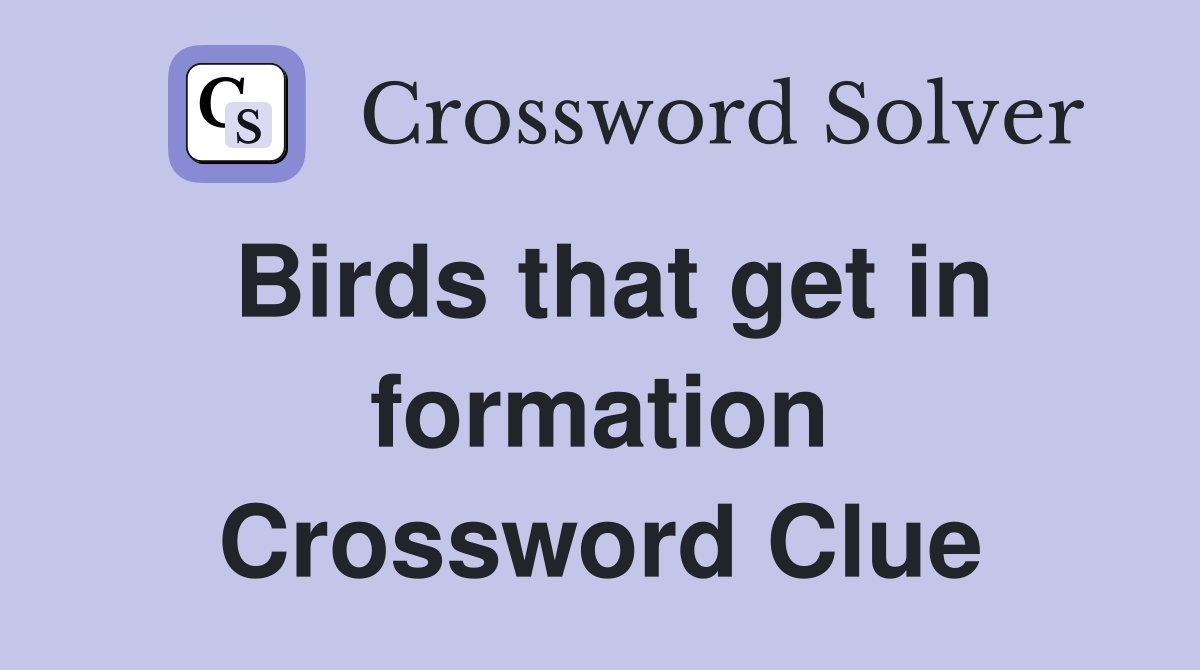 Birds that get in formation Crossword Clue