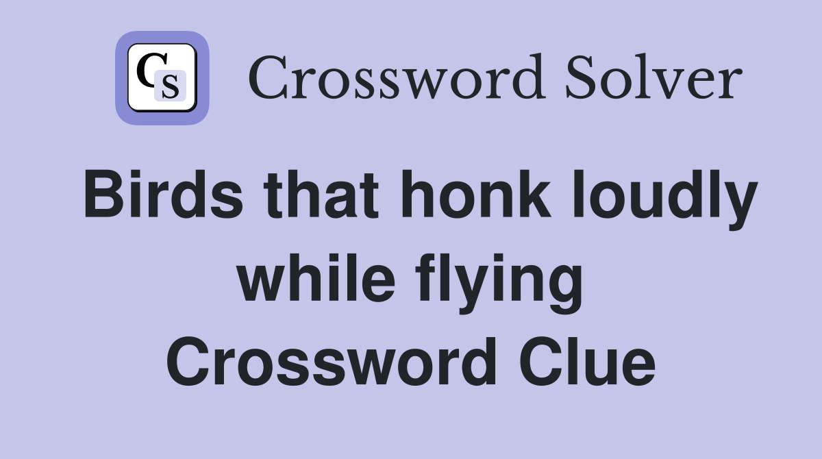 Birds that honk loudly while flying Crossword Clue