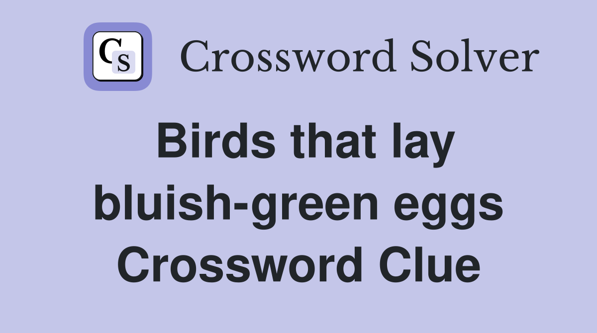 Birds that lay bluish-green eggs Crossword Clue