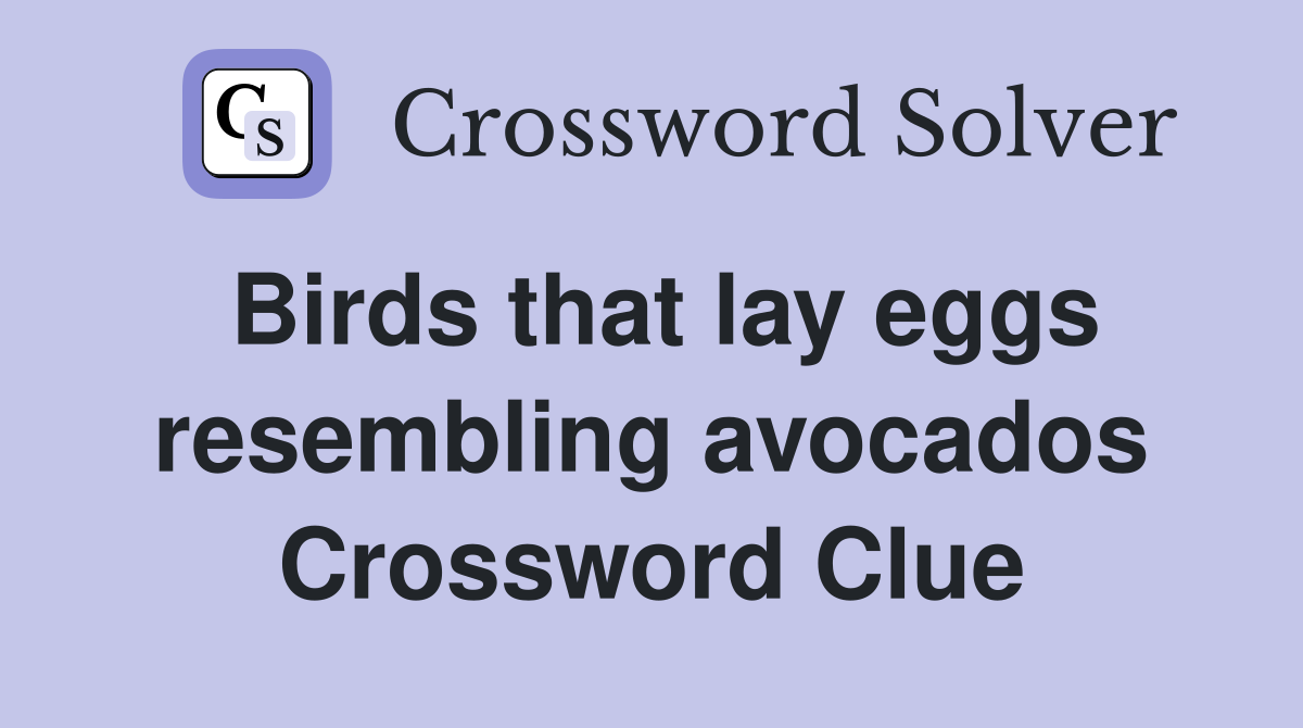 Birds that lay eggs resembling avocados Crossword Clue