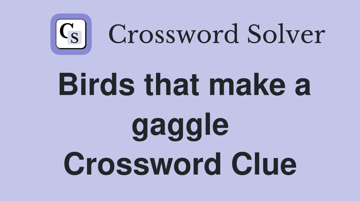 Birds that make a gaggle Crossword Clue