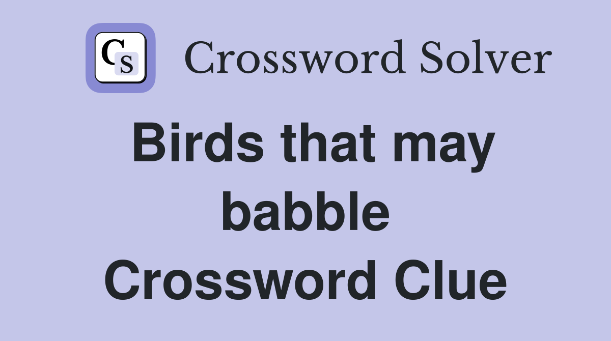 Birds that may babble Crossword Clue