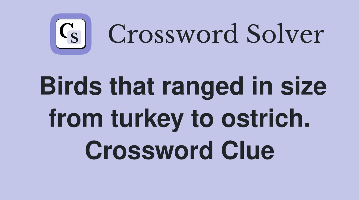 Birds that ranged in size from turkey to ostrich. Crossword Clue