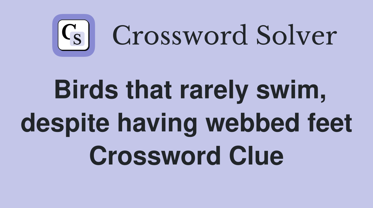 Birds that rarely swim, despite having webbed feet Crossword Clue