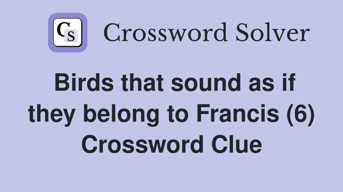 Birds that sound as if they belong to Francis (6) Crossword Clue