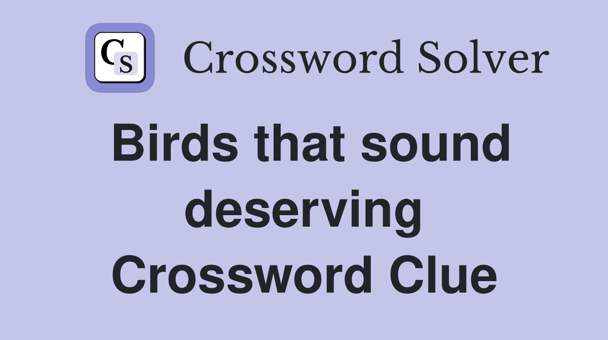 Birds that sound deserving Crossword Clue