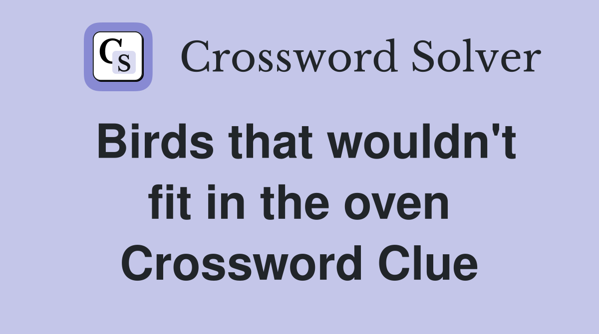 Birds that wouldn't fit in the oven Crossword Clue