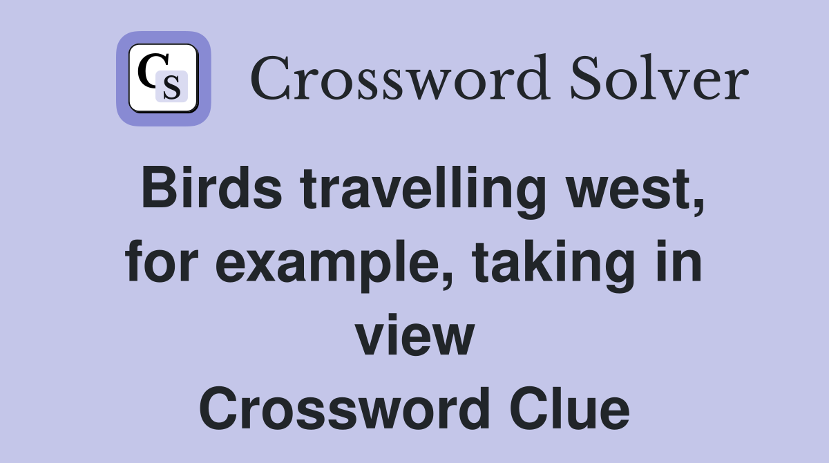 Birds travelling west, for example, taking in view Crossword Clue