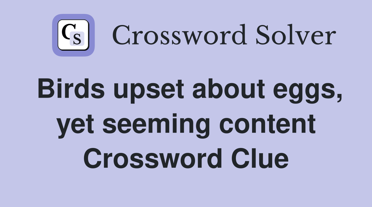 Birds upset about eggs, yet seeming content Crossword Clue