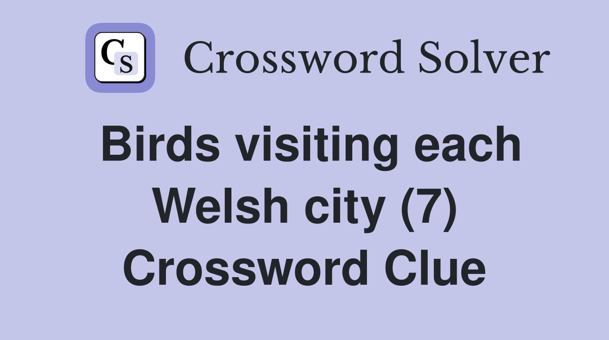 Birds visiting each Welsh city (7) Crossword Clue