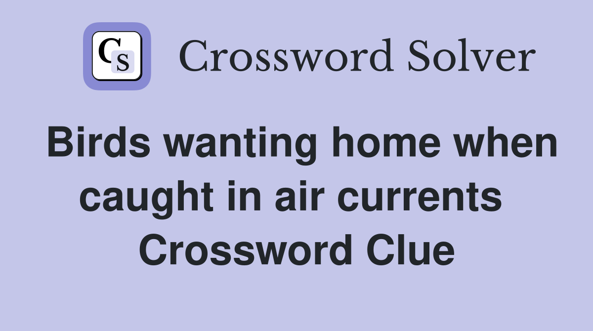 Birds wanting home when caught in air currents  Crossword Clue