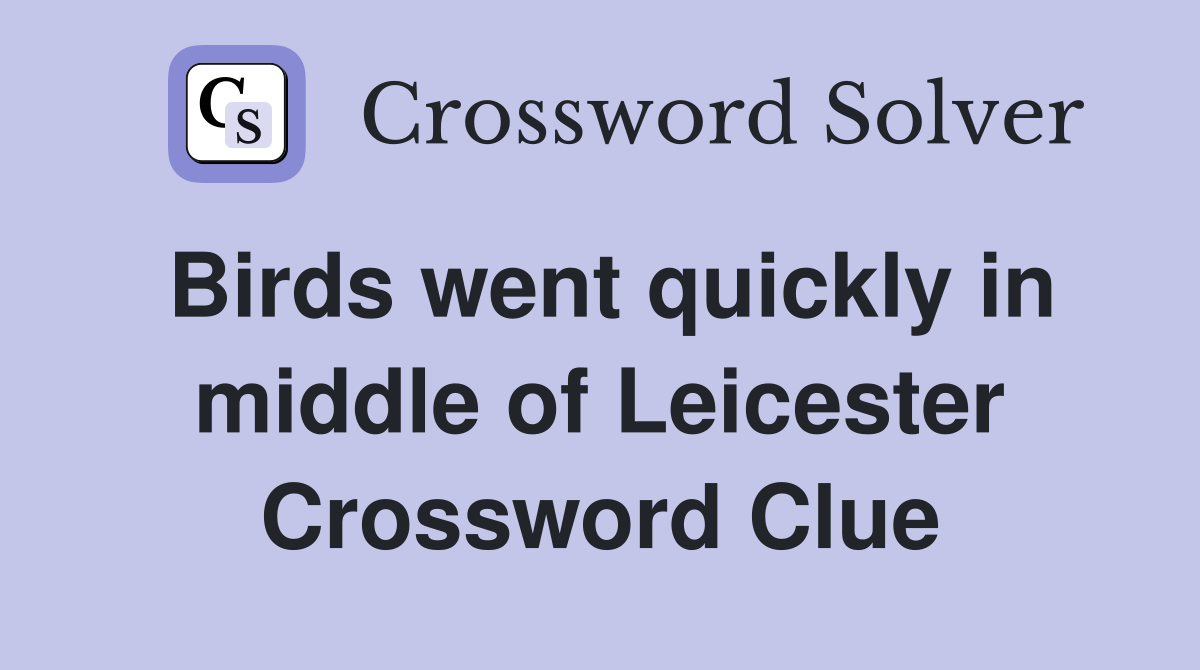 Birds went quickly in middle of Leicester Crossword Clue