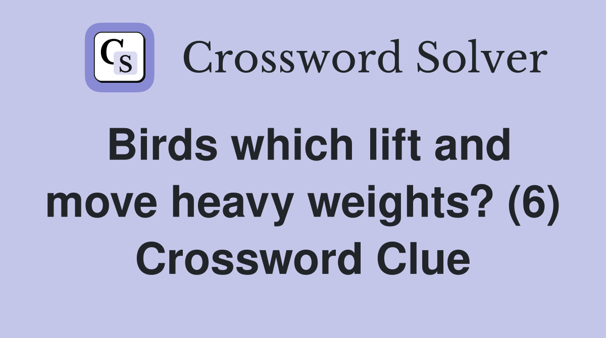 Birds which lift and move heavy weights? (6) Crossword Clue