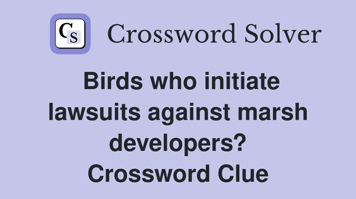 Birds who initiate lawsuits against marsh developers? Crossword Clue