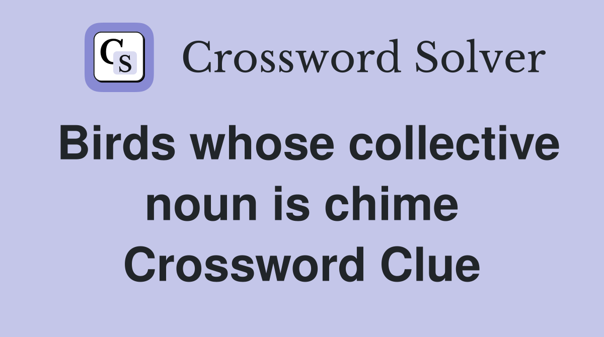 Birds whose collective noun is chime Crossword Clue