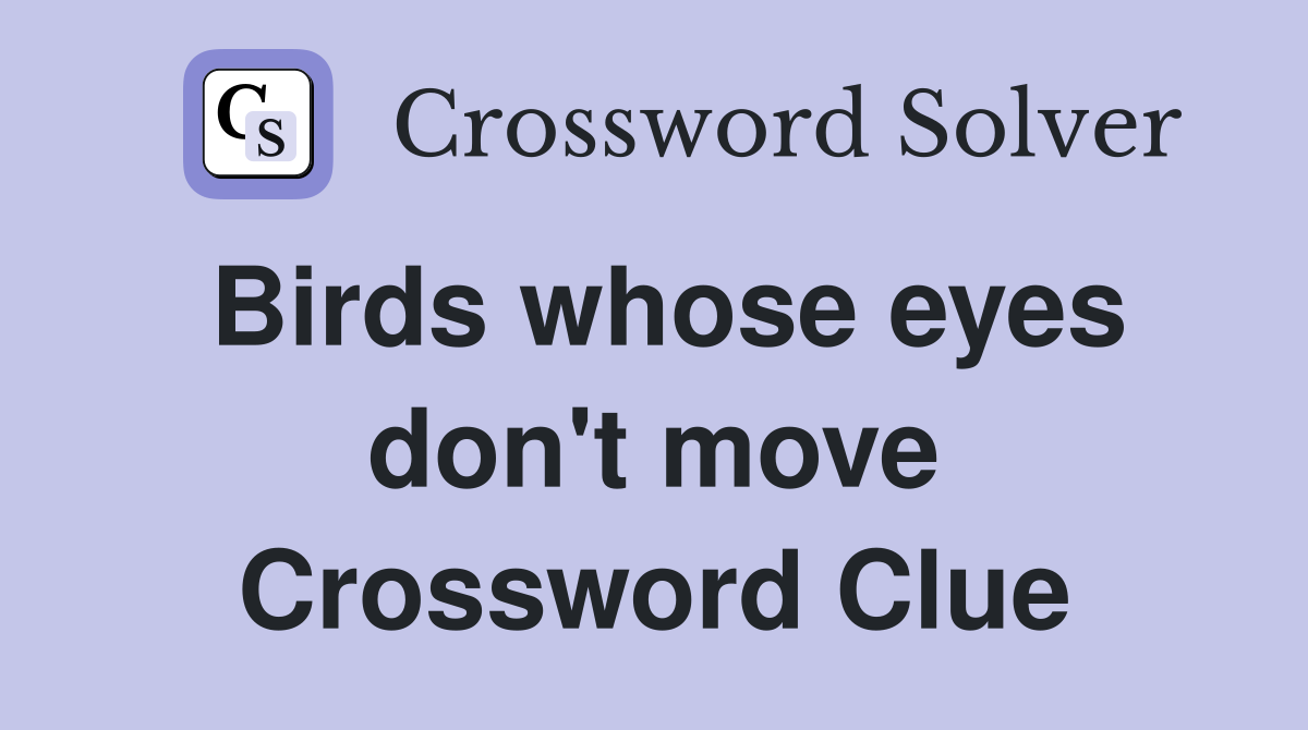 Birds whose eyes don't move Crossword Clue