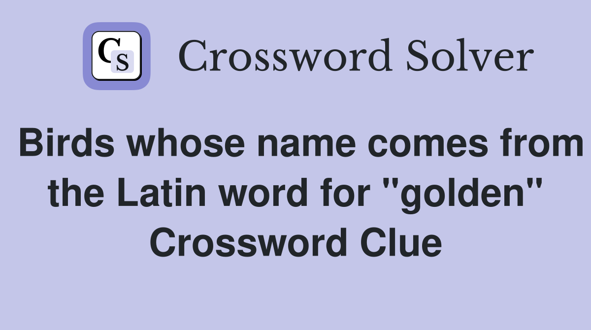 Birds whose name comes from the Latin word for "golden" Crossword Clue