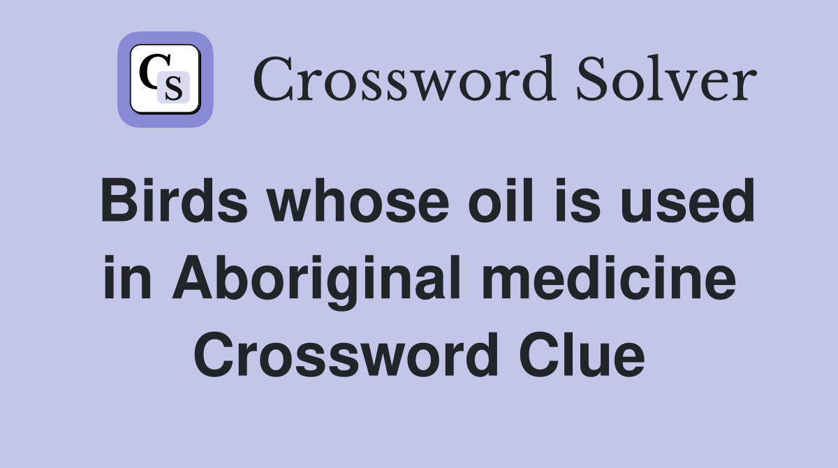 Birds whose oil is used in Aboriginal medicine Crossword Clue