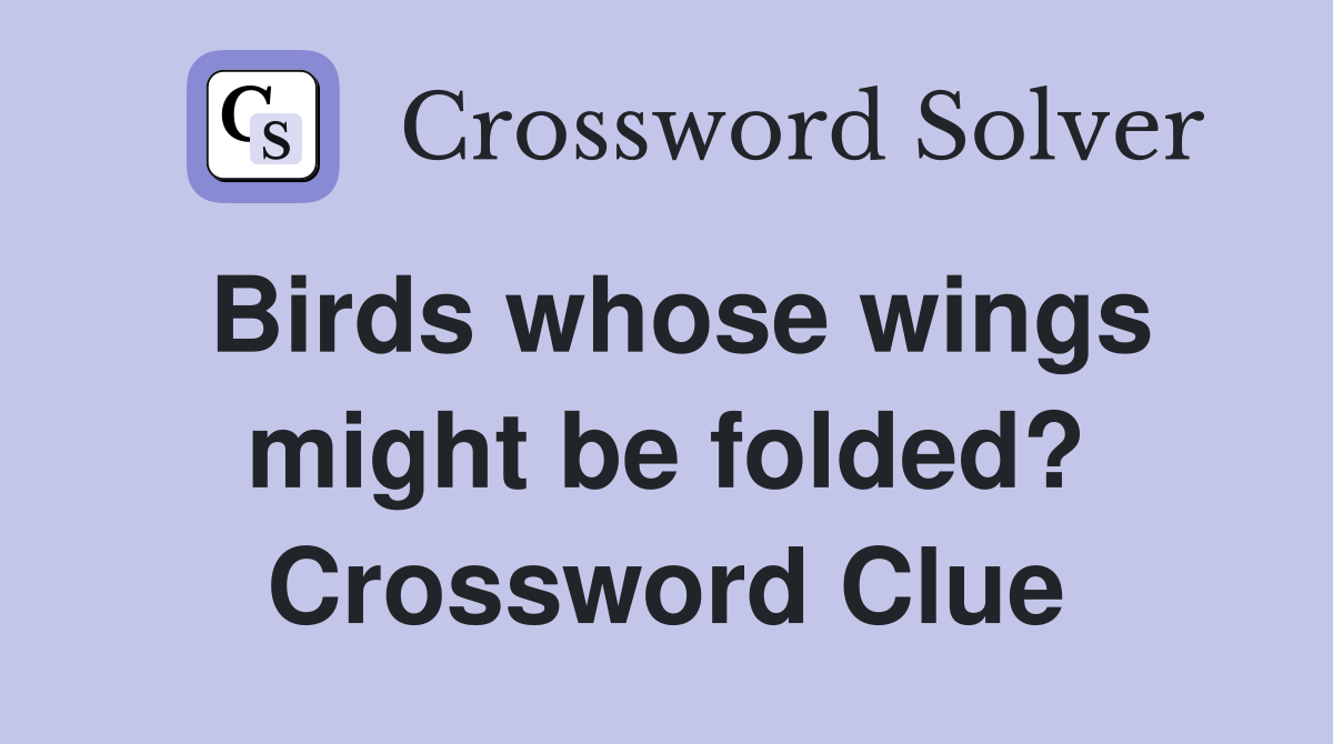 Birds whose wings might be folded? Crossword Clue