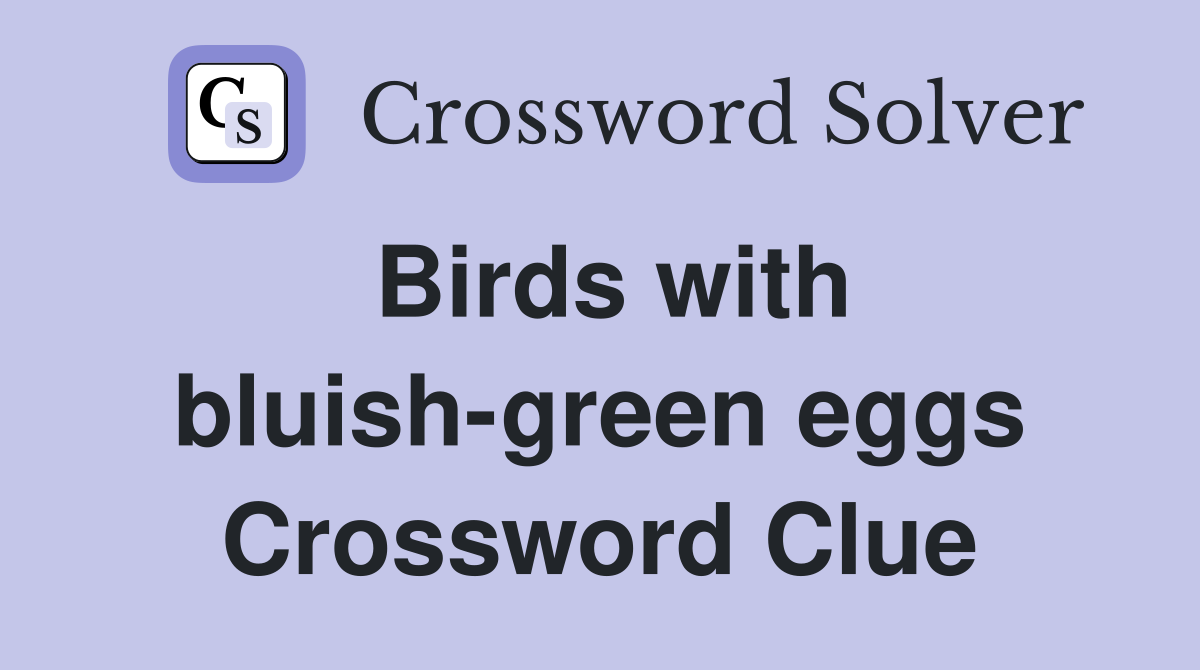 Birds with bluish-green eggs Crossword Clue