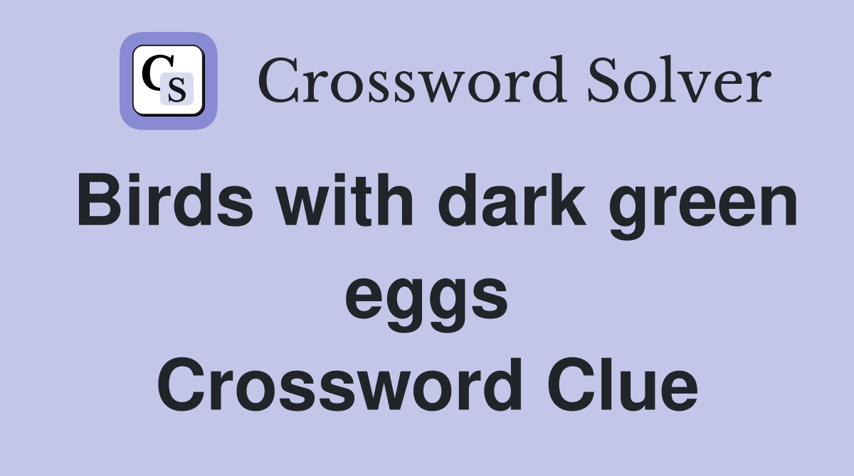 Birds with dark green eggs Crossword Clue