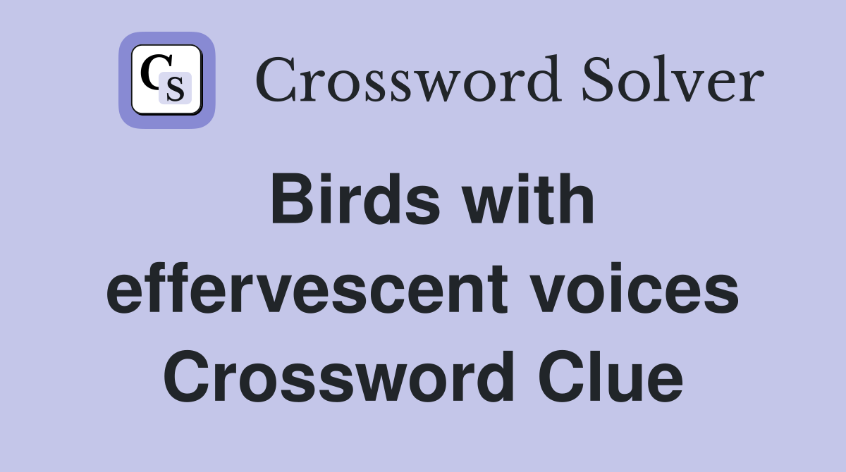 Birds with effervescent voices Crossword Clue