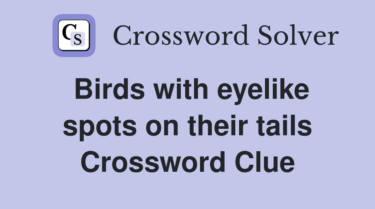 Birds with eyelike spots on their tails Crossword Clue
