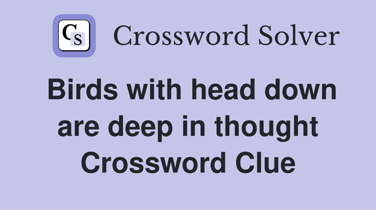 Birds with head down are deep in thought Crossword Clue