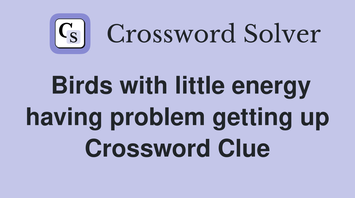 Birds with little energy having problem getting up Crossword Clue