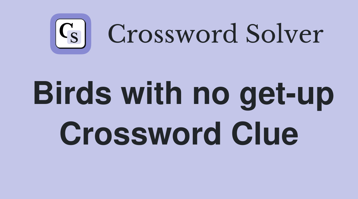 Birds with no get-up Crossword Clue