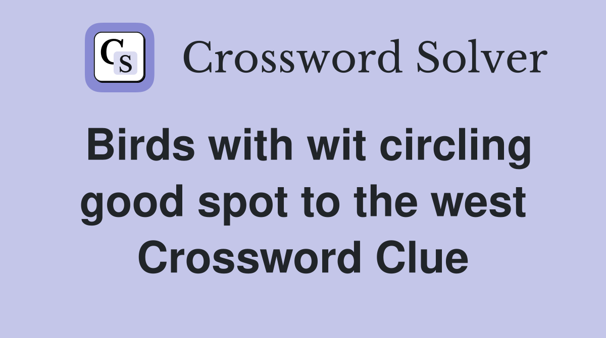 Birds with wit circling good spot to the west Crossword Clue