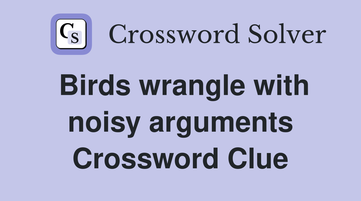 Birds wrangle with noisy arguments Crossword Clue