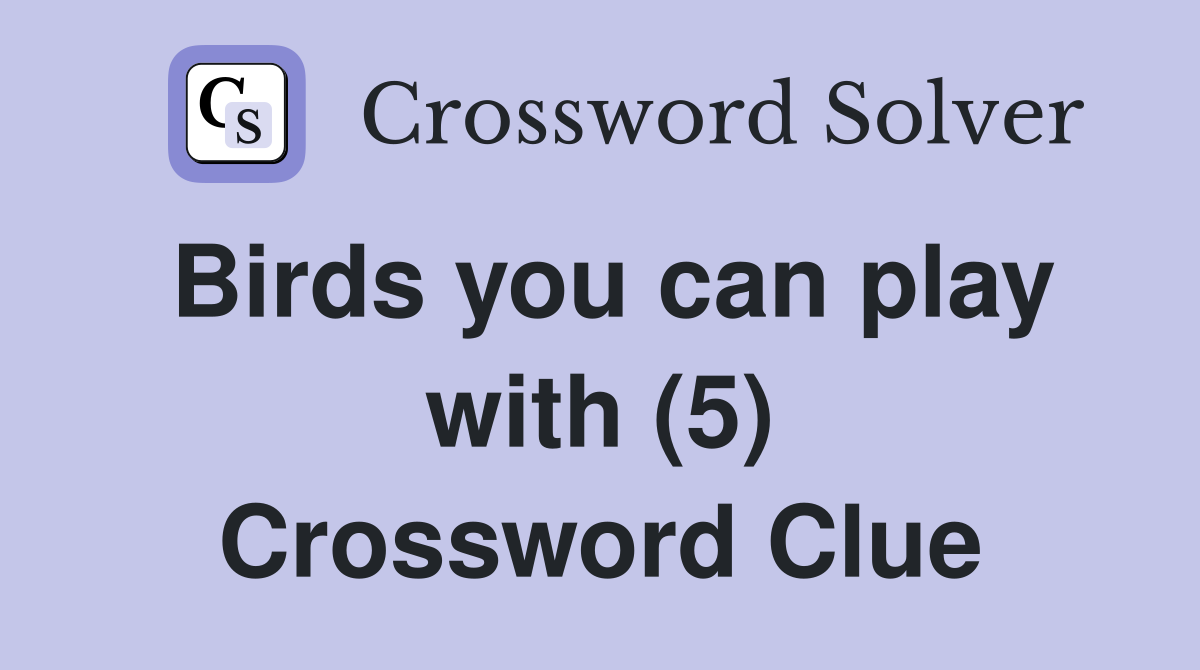 Birds you can play with (5) Crossword Clue