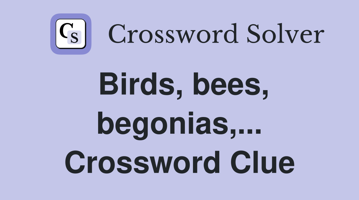 Birds, bees, begonias,... Crossword Clue