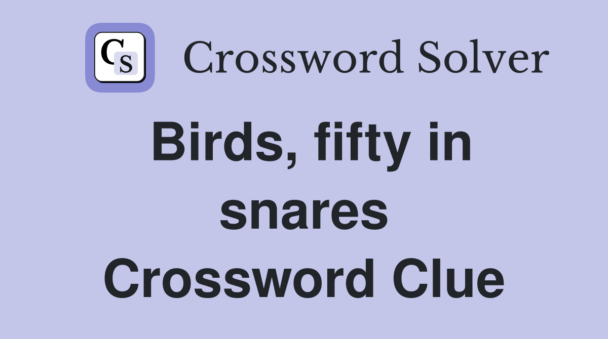 Birds, fifty in snares Crossword Clue