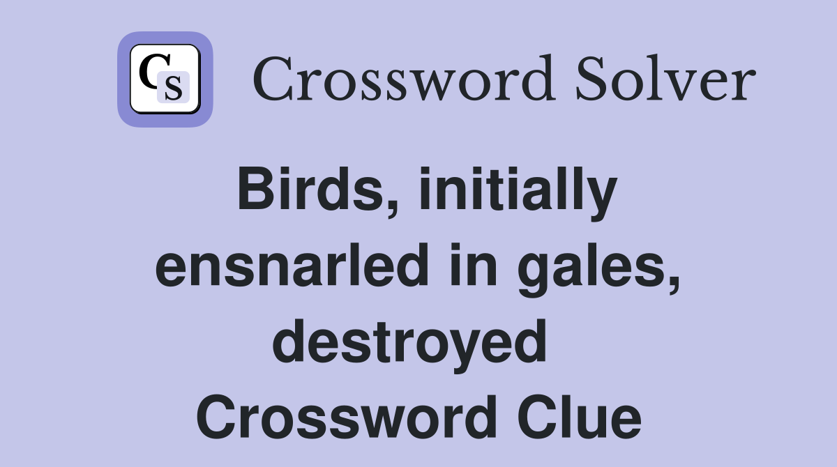Birds, initially ensnarled in gales, destroyed  Crossword Clue
