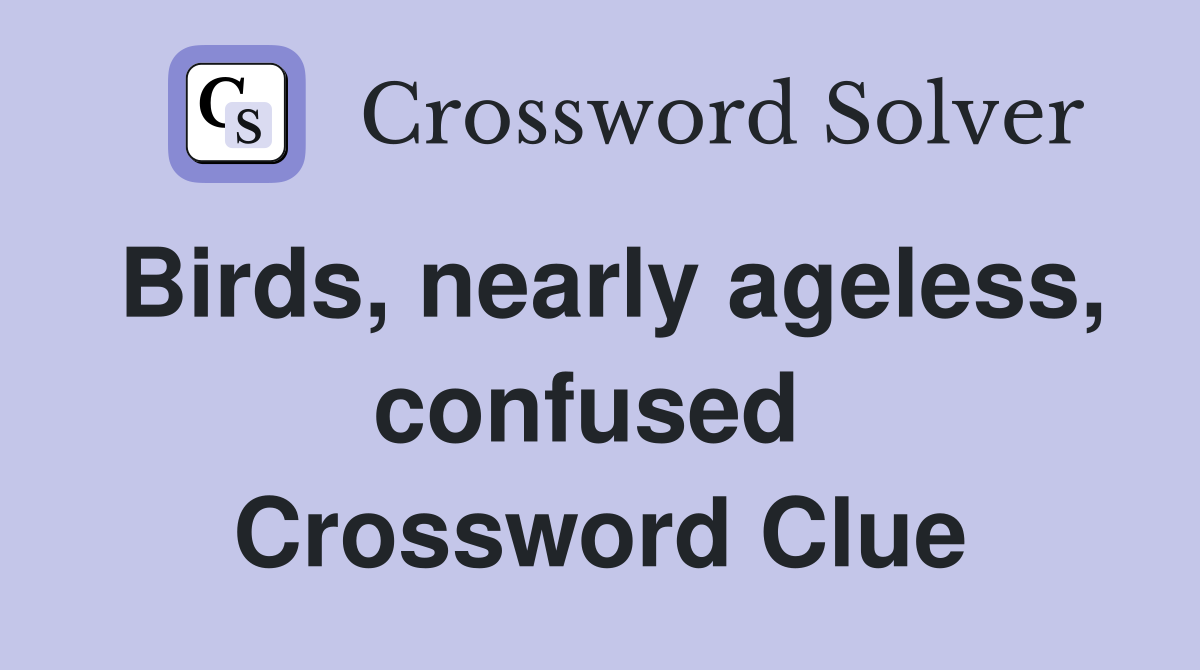 Birds, nearly ageless, confused  Crossword Clue