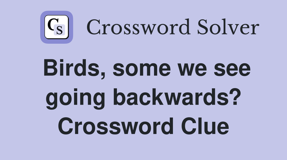 Birds, some we see going backwards? Crossword Clue