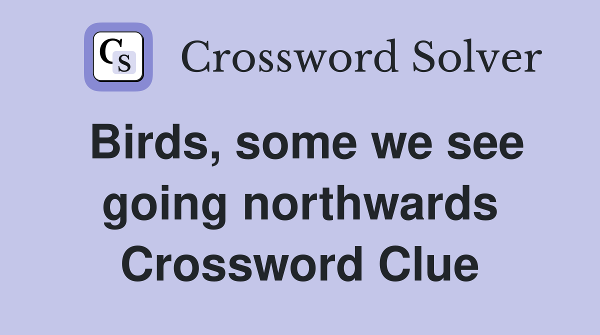 Birds, some we see going northwards Crossword Clue